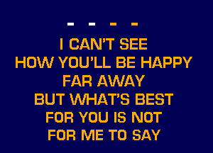 I CAN'T SEE
HOW YOU'LL BE HAPPY
FAR AWAY

BUT WATS BEST
FOR YOU IS NOT
FOR ME TO SAY