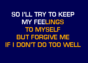 SO I'LL TRY TO KEEP
MY FEELINGS
T0 MYSELF
BUT FORGIVE ME
IF I DON'T DO T00 WELL