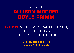 Written By

WINDSWEPT PACIFIC SONGS,
LOUISE RED SONGS,
FULL PULL MUSIC EBMIJ

ALL RIGHTS RESERVED
USED BY PERMISSION