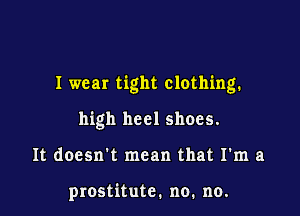 I wear tight clothing.

high heel shoes.
It doesn't mean that I'm a

prostitute. no. no.