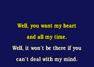 Well, you want my heart
and all my time.

Well. it won't be there if you

can't deal with my mind. I