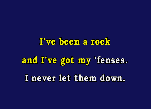 I've been a rock

and I've got my 'fenses.

Inever let them down.