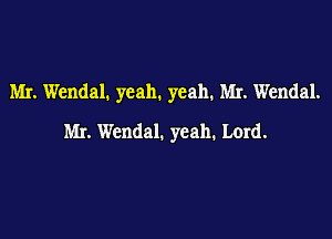 Mr. Wendal. yeah. yeah. Mr. Wendal.

Mr. chdal. yeah. Lord.