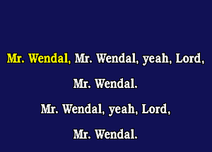 Mr. Wendal. Mr. Wendal. yeah. Lord.

Mr. Wendal.
Mr. Wendal. yeah. Lord.
Mr. Wendal.