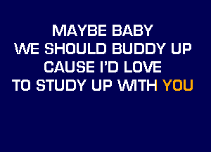 MAYBE BABY
WE SHOULD BUDDY UP
CAUSE I'D LOVE
TO STUDY UP WITH YOU