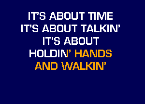 ITS ABOUT TIME
ITS ABOUT TALKIN'
ITS ABOUT
HOLDIN' HANDS
AND WALKIN'
