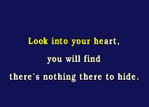 Look into your heart.

you will find

there's nothing there to hide.