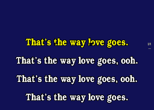 That's the way Pave goes.

That's the way love goes. ooh.

That's the way love goes. ooh.

That's the way love goes.