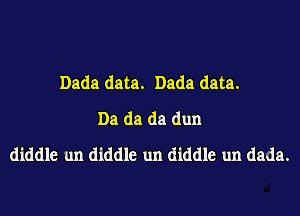 Dada data. Dada data.
Da da da dun
diddle un diddle un diddle un dada.