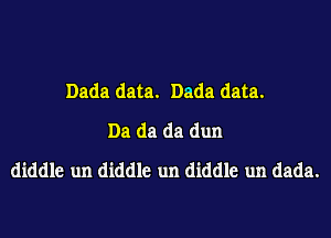 Dada data. Dada data.
Da da da dun
diddle un diddle un diddle un dada.