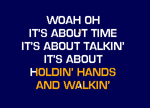 WDAH 0H
ITS ABOUT TIME
IT'S ABOUT TALKIM
IT'S ABOUT
HOLDIN' HANDS
AND WALKIN'