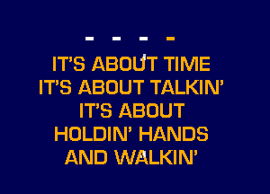 ITS ABOUT TIME
IT'S ABOUT TALKIN'
IT'S ABOUT
HOLDIN' HANDS
AND WALKIN'
