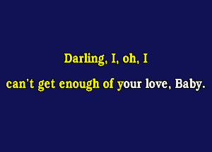 Darling. 1. oh. 1

can't get enough of your love. Baby.