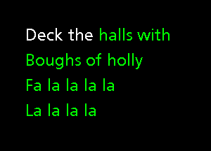 Deck the halls with
Boughs of holly

Fa la la la la
La la la la