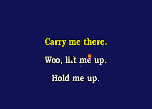 Carry me there.

W00. 1th mg up.

Hold me up.