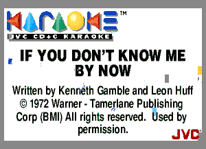 mm NE!

VCICDOCINARAOKE

, IF YOU Dom KNOW ME
BY NOW

Written by Keanlh Gamble and Leon Huff
Q1972 Warner - Tameglane Publishing
Corp MN) All rig his reserved. Used by

permission. JVC