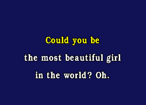 Could you be

the most beautiful girl

in the world? 011.