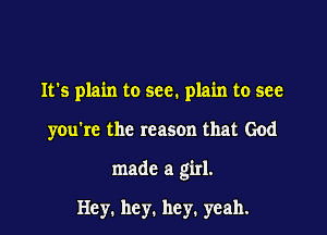 It's plain to see. plain to see

you're the reason that God

made a girl.

Hey. hey. hey. yeah.
