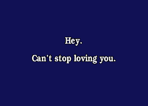 He y.

Can't stop loving you.