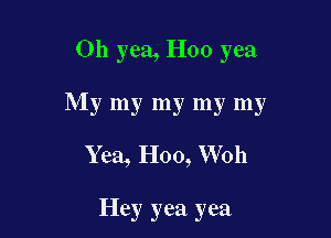 Oh yea, H00 yea

My my my my my

Yea, H00, Woh

Hey yea yea