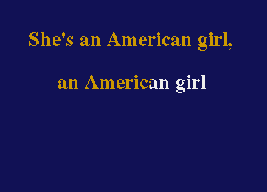 She's an American girl,

an American girl
