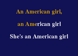 An American girl,

an American girl

She's an American girl