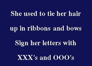 She used to tie her hair

up in ribbons and bows

Sign her letters with

XXX's and 000's