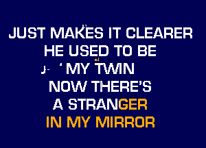 JUST MAKES IT CLEARER
HE usrgp TO BE
J- 'MY TWIN
NOW THERE'S
A STRANGER
IN MY MIRROR
