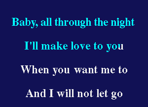 Baby, all through the night
I'll make love to you

W hen you want me to

And I will not let go