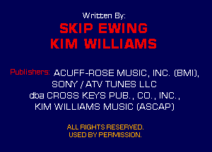 Written Byz

ACUFF-FICISE MUSIC, INC (BMIJ.
SONY IATV TUNES LLC
dba CROSS KEYS PUB, CO, INC .
KIM WILLIAMS MUSIC (ASCAP)

ALL RIGHTS RESERVED
USED BY PERMISSION