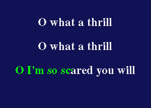 0 what a thrill

0 what a thrill

0 I'm so scared you will