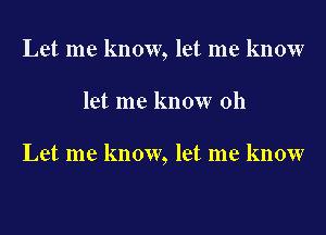 Let me know, let me know

let me know oh

Let me know, let me know