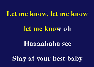 Let me know, let me know
let me know oh

Haaaahaha see

Stay at your best baby