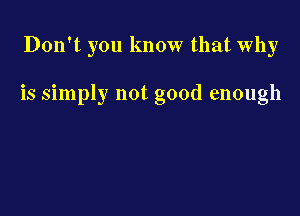 Don't you know that Why

is simply not good enough