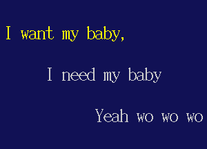 I want my baby,

I need my baby

Yeah wo wo wo