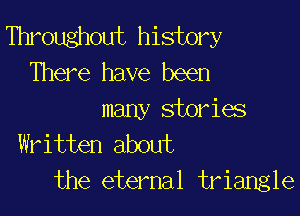 Throughout history
There have been

many stories
Written about
the eternal triangle