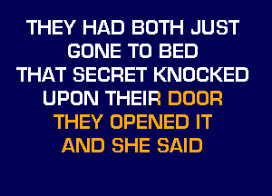 THEY HAD BOTH JUST
GONE T0 BED
THAT SECRET KNOCKED
UPON THEIR DOOR
THEY OPENED IT
AND SHE SAID