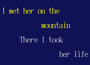 I met her on the

mountain

There I took

her life