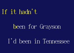 If it 11.3an

been f or Grayson

I,d been in Tennessee