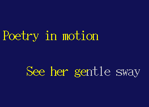 Poetry in motion

See her gentle sway