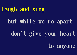 Laugh and sing

but while we're apart

don't give your heart

to anyone