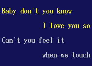 Baby don't you know

I love you so

Can't you feel it

when we touch