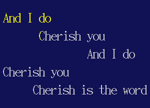 And I do
Cherish you
And I do

Cherish you
Cherish is the word