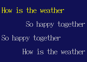 How is the weather

So happy together

So happy together

How is the weather