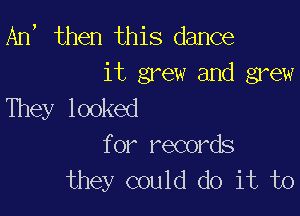 An, then this dance
11 ga e3v auuj gn e3v
They looked

for records
they could do it to