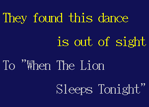 They found this dance
is out of sight

To When The Lion
Sleeps Tonight