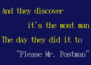 And they discover

it's the most man

The day they did it to

Please Mr. Postman