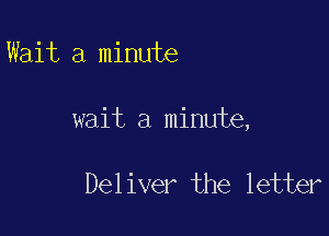 Wait a minute

wait a minute,

Deliver the letter