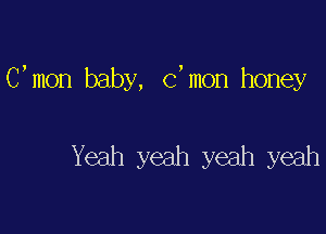 C, mon baby, (3, mon honey

Yeah yeah yeah yeah