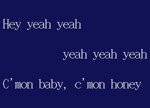 Hey yeah yeah

yeah yeah yeah

C,mon baby, C,mon honey